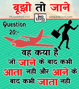 वह क्या है, जो जाने के बाद कभी आता नहीं और आने के बाद कभी जाता नहीं ?