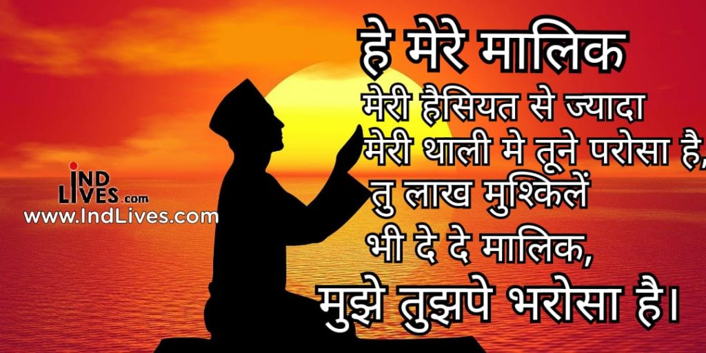 हे मेरे मालिक मेरी हैसियत से ज्यादा मेरी थाली मे तूने परोसा है, तू लाख मुश्किले भी दे दे मालिक, मुझे तुझपे भरोसा है।