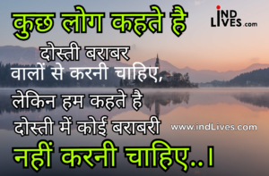 कुछ लोग कहते है दोस्ती बराबर वालों से करनी चाहिए लेकिन हम कहते है दोस्ती मे कोई बराबरी नहीं करनी चाहिए